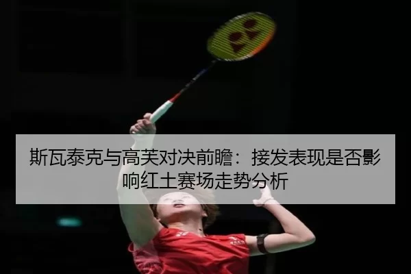 斯瓦泰克与高芙对决前瞻：接发表现是否影响红土赛场走势分析